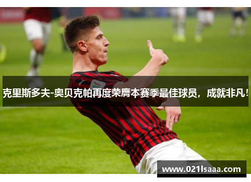 克里斯多夫-奥贝克帕再度荣膺本赛季最佳球员，成就非凡！
