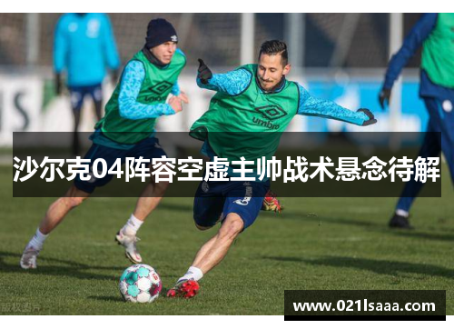 沙尔克04阵容空虚主帅战术悬念待解