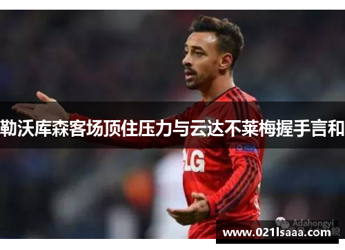 勒沃库森客场顶住压力与云达不莱梅握手言和