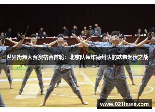 世界街舞大赛资格赛首轮：北京队轰炸德州队的跌宕起伏之战