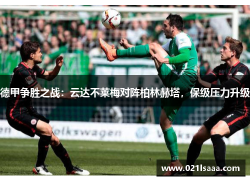 德甲争胜之战：云达不莱梅对阵柏林赫塔，保级压力升级