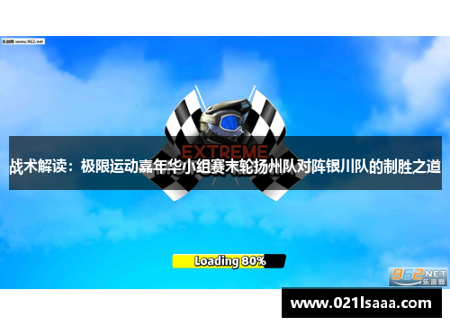 战术解读：极限运动嘉年华小组赛末轮扬州队对阵银川队的制胜之道