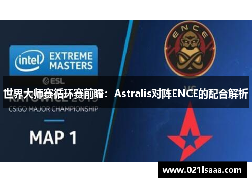世界大师赛循环赛前瞻：Astralis对阵ENCE的配合解析